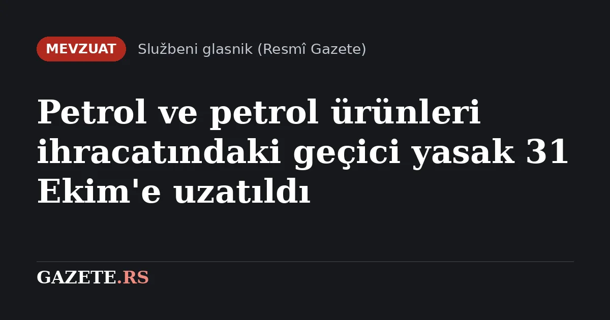 Petrol ve petrol ürünleri ihracatındaki geçici yasak 31 Ekim'e uzatıldı